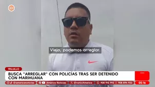 Busca "arreglar" con policías tras ser detenido con marihuana en Trujillo. Foto y video: América Noticias