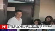 Capturan al 'Loco Aldo' por intentar incendiar la casa de su ex pareja