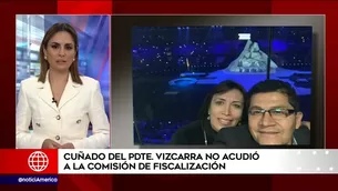 Cuñado del presidente Vizcarra no se presentó al Congreso. 