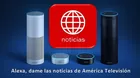 Escucha las noticias de América TV en Alexa, el asistente de voz virtual de Amazon