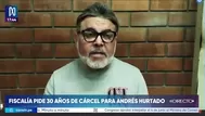 Fiscalía solicita 30 años de prisión para Andrés Hurtado