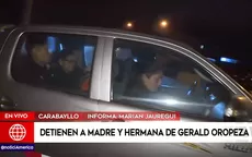 Gerald Oropeza: detienen a su madre y hermana para que cumplan prisión preventiva - Noticias de gerald oropeza