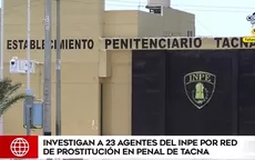 Investigan a 23 agentes del INPE por red de prostitución en penal de Tacna - Noticias de prostitucion