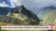 Machu Picchu podría perder la categoría de Maravilla del Mundo