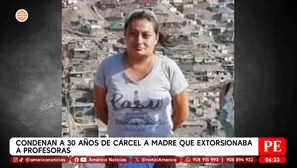 Condenan a 30 años de cárcel a madre que extorsionaba a profesoras. Foto y video: América Noticias