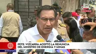 Vizcarra: "Ya se le aceptó la renuncia al ministro de Energía y Minas"