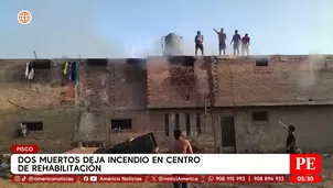 Dos muertos deja incendio en centro de rehabilitación en Pisco. Foto y video: América Noticias