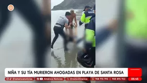 Niña y su tía murieron ahogadas en la playa Santa Rosa. Foto y video: América Noticias