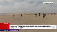 Tacna: Migrantes indocumentados jugaron béisbol en la frontera