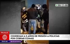 Trujillo: Condenan a 5 años de prisión a policías por cobrar coimas - Noticias de coima