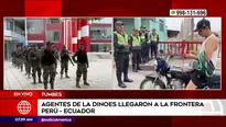 Dinoes llegó a frontera con Ecuador. Foto y video: América Noticias